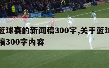 关于篮球赛的新闻稿300字,关于篮球赛的新闻稿300字内容