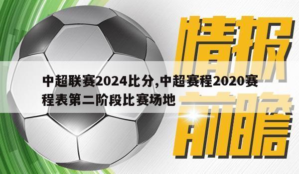 中超联赛2024比分,中超赛程2020赛程表第二阶段比赛场地