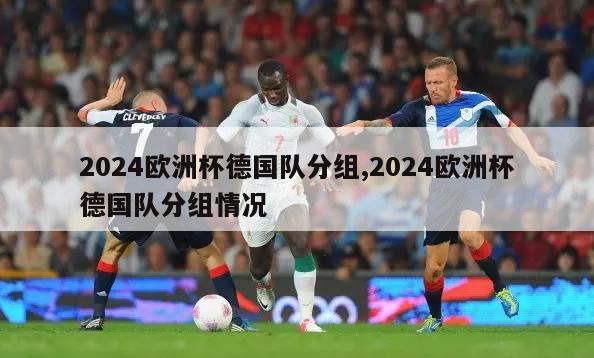 2024欧洲杯德国队分组,2024欧洲杯德国队分组情况