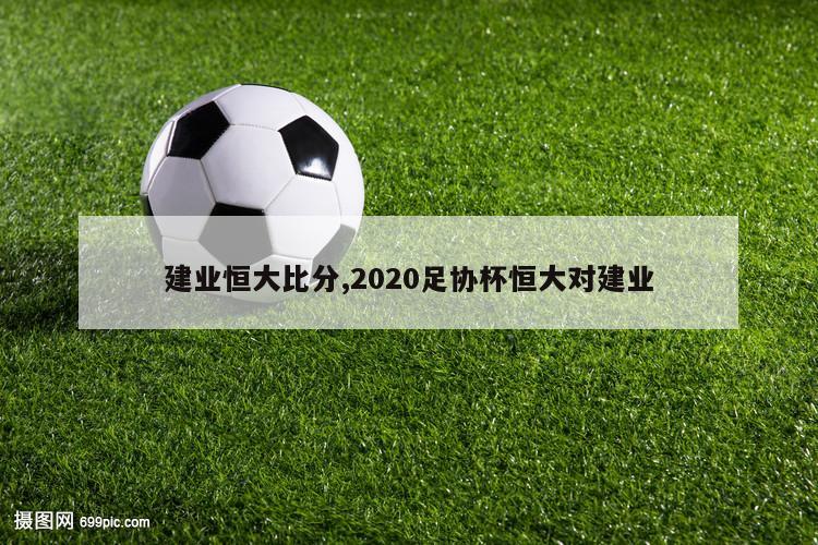 建业恒大比分,2020足协杯恒大对建业