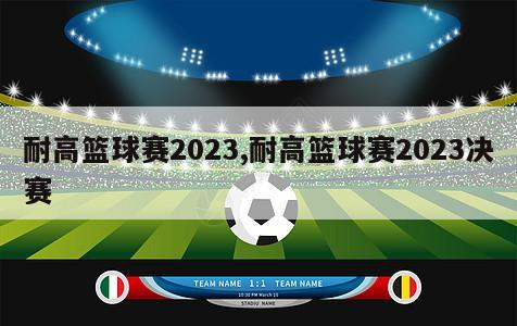 耐高篮球赛2023,耐高篮球赛2023决赛