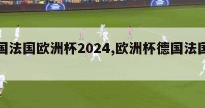 德国法国欧洲杯2024,欧洲杯德国法国首发