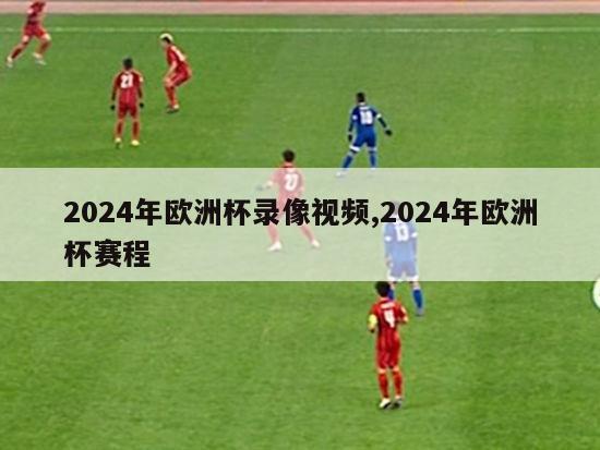 2024年欧洲杯录像视频,2024年欧洲杯赛程