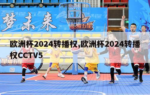 欧洲杯2024转播权,欧洲杯2024转播权CCTV5