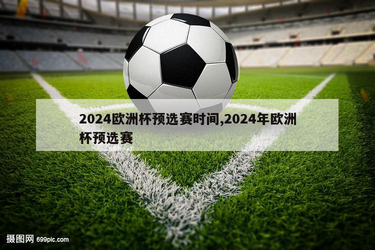 2024欧洲杯预选赛时间,2024年欧洲杯预选赛