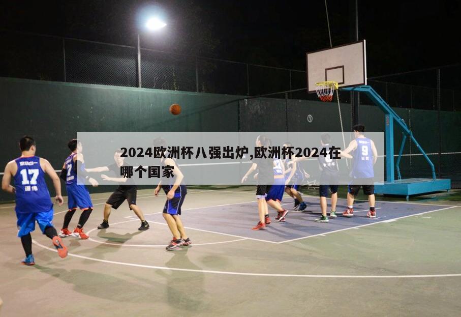 2024欧洲杯八强出炉,欧洲杯2024在哪个国家