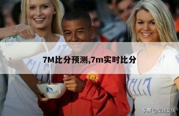 7M比分预测,7m实时比分