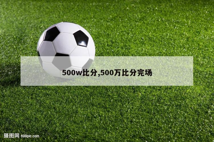 500w比分,500万比分完场