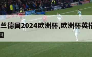 英格兰德国2024欧洲杯,欧洲杯英格兰20德国