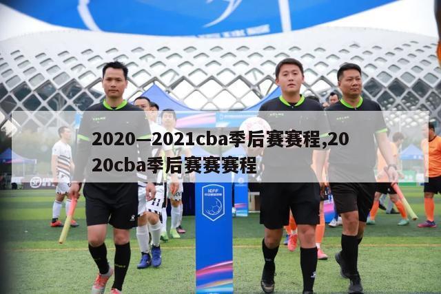 2020—2021cba季后赛赛程,2020cba季后赛赛赛程