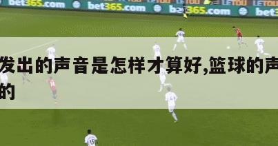 篮球发出的声音是怎样才算好,篮球的声音是怎样的