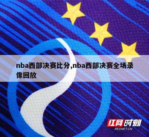 nba西部决赛比分,nba西部决赛全场录像回放