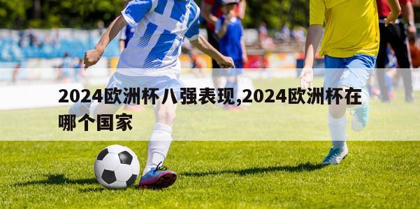 2024欧洲杯八强表现,2024欧洲杯在哪个国家