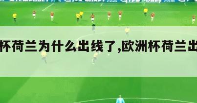 欧洲杯荷兰为什么出线了,欧洲杯荷兰出局了吗