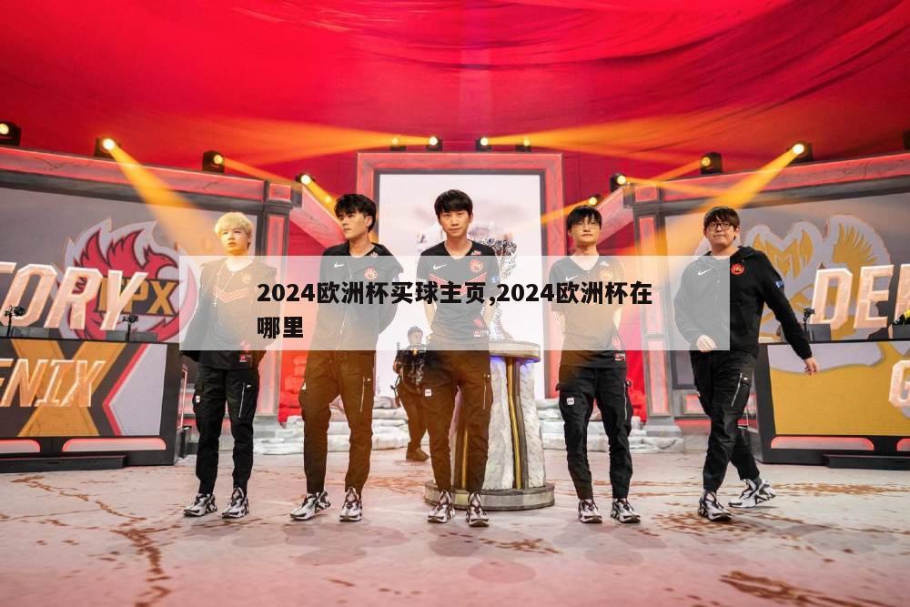 2024欧洲杯买球主页,2024欧洲杯在哪里