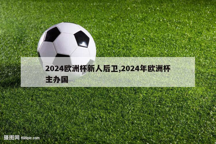 2024欧洲杯新人后卫,2024年欧洲杯主办国