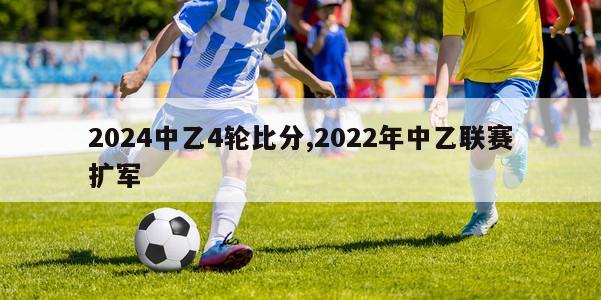 2024中乙4轮比分,2022年中乙联赛扩军