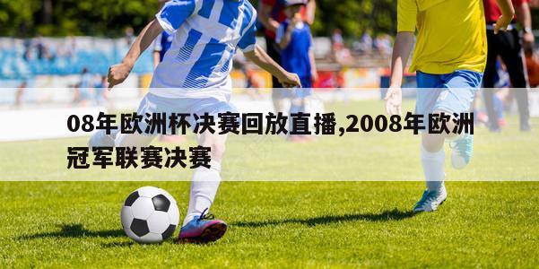 08年欧洲杯决赛回放直播,2008年欧洲冠军联赛决赛