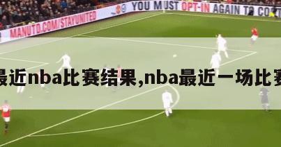 最近nba比赛结果,nba最近一场比赛