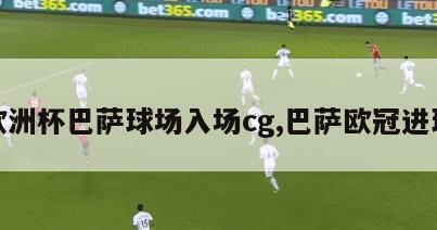 欧洲杯巴萨球场入场cg,巴萨欧冠进球