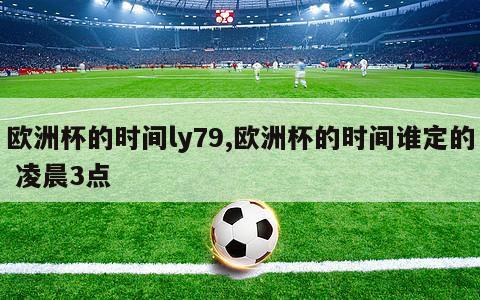 欧洲杯的时间ly79,欧洲杯的时间谁定的 凌晨3点