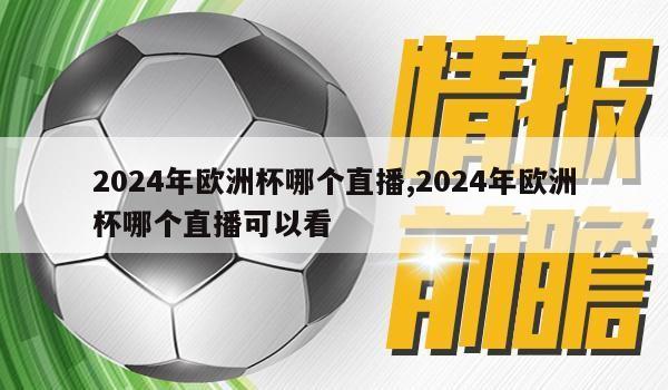 2024年欧洲杯哪个直播,2024年欧洲杯哪个直播可以看