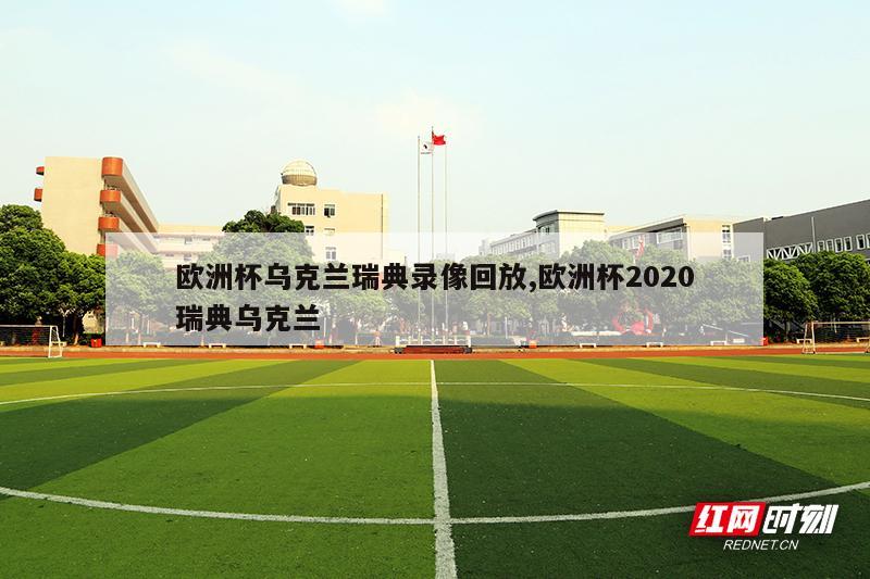 欧洲杯乌克兰瑞典录像回放,欧洲杯2020瑞典乌克兰