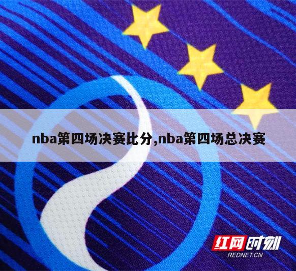 nba第四场决赛比分,nba第四场总决赛