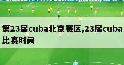 第23届cuba北京赛区,23届cuba比赛时间