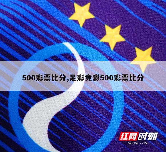 500彩票比分,足彩竞彩500彩票比分