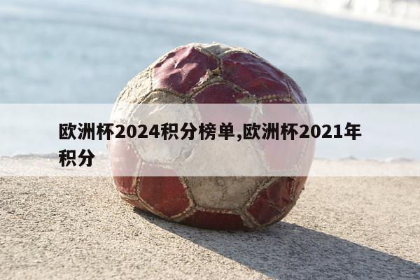 欧洲杯2024积分榜单,欧洲杯2021年积分