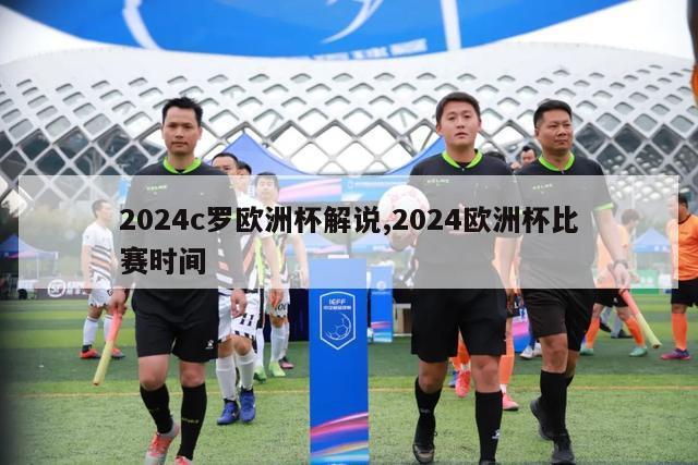 2024c罗欧洲杯解说,2024欧洲杯比赛时间