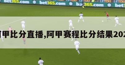 阿甲比分直播,阿甲赛程比分结果2021