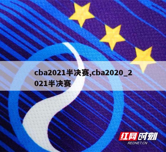 cba2021半决赛,cba2020_2021半决赛