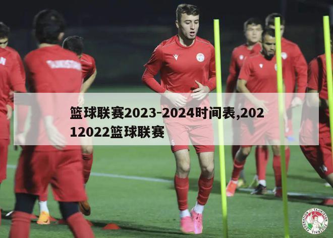 篮球联赛2023-2024时间表,20212022篮球联赛