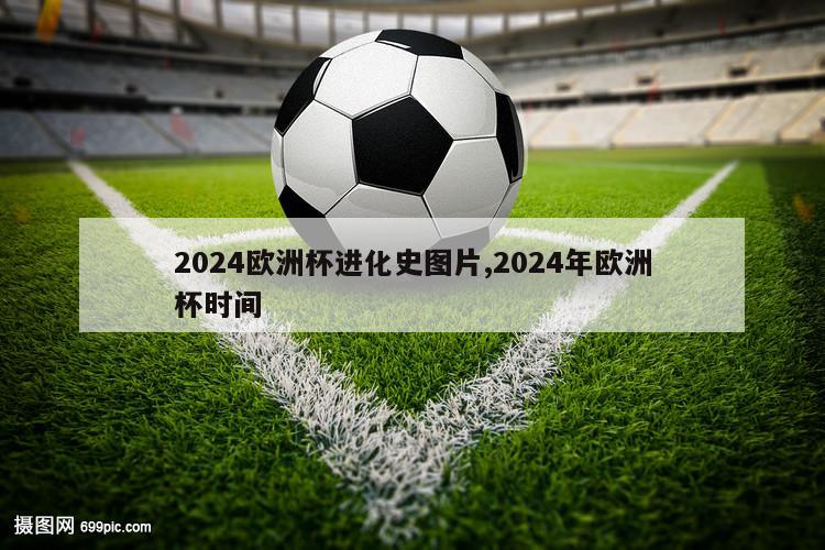 2024欧洲杯进化史图片,2024年欧洲杯时间