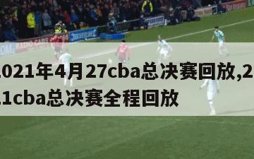 2021年4月27cba总决赛回放,2021cba总决赛全程回放