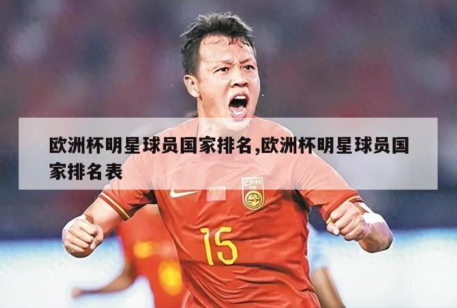 欧洲杯明星球员国家排名,欧洲杯明星球员国家排名表