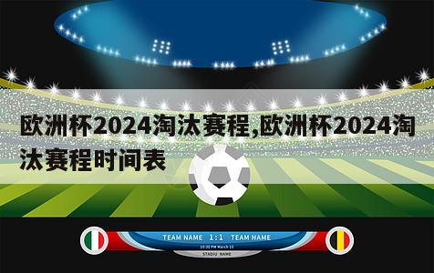 欧洲杯2024淘汰赛程,欧洲杯2024淘汰赛程时间表