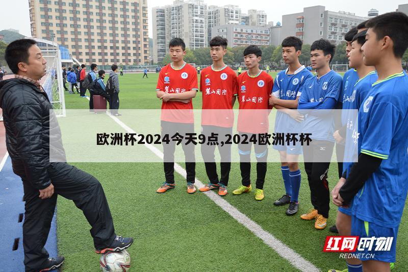 欧洲杯2024今天9点,2024欧洲杯杯