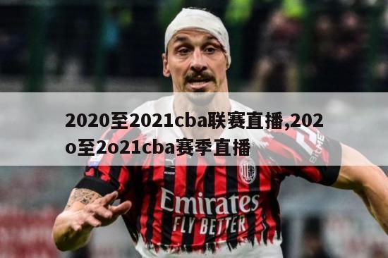 2020至2021cba联赛直播,202o至2o21cba赛季直播