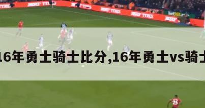 16年勇士骑士比分,16年勇士vs骑士