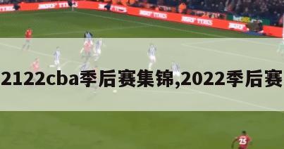 2122cba季后赛集锦,2022季后赛