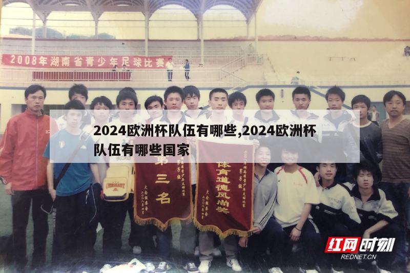 2024欧洲杯队伍有哪些,2024欧洲杯队伍有哪些国家