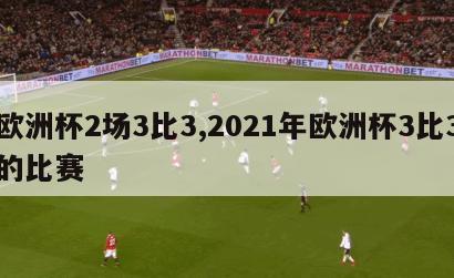 欧洲杯2场3比3,2021年欧洲杯3比3的比赛